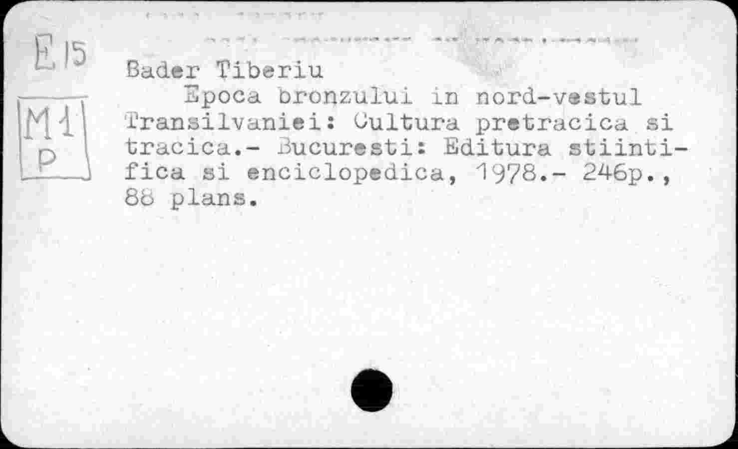 ﻿Bader Tiberiu
Epoca bronzului in nord-vastul Transilvaniei: Cultura pretracica si tracica.- Bucuresti: Editura stiinti fica si enciclopedica, 1978.- 246p., 86 plans.